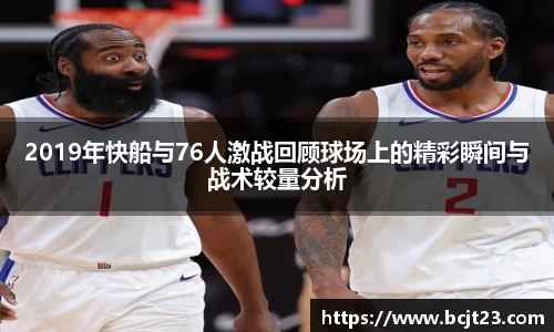 2019年快船与76人激战回顾球场上的精彩瞬间与战术较量分析