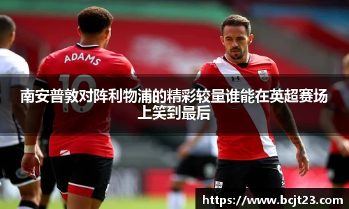 南安普敦对阵利物浦的精彩较量谁能在英超赛场上笑到最后