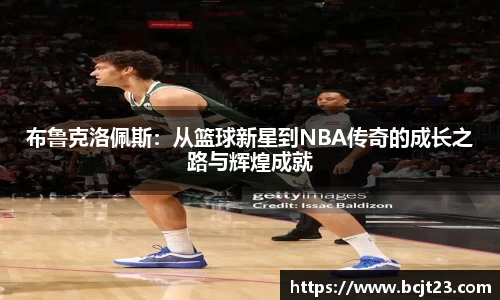 布鲁克洛佩斯：从篮球新星到NBA传奇的成长之路与辉煌成就