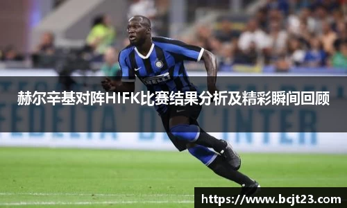 赫尔辛基对阵HIFK比赛结果分析及精彩瞬间回顾
