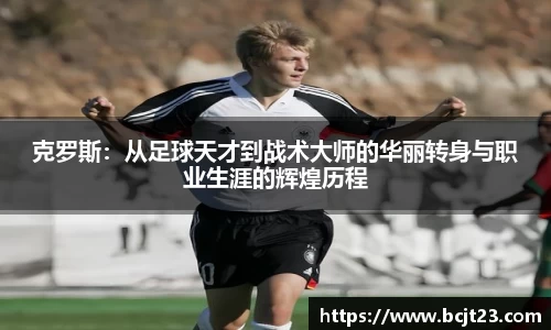 克罗斯：从足球天才到战术大师的华丽转身与职业生涯的辉煌历程