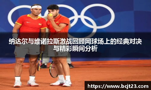 纳达尔与维诺拉斯激战回顾网球场上的经典对决与精彩瞬间分析