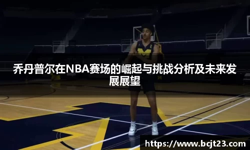 乔丹普尔在NBA赛场的崛起与挑战分析及未来发展展望