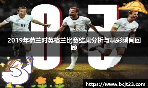 2019年荷兰对英格兰比赛结果分析与精彩瞬间回顾