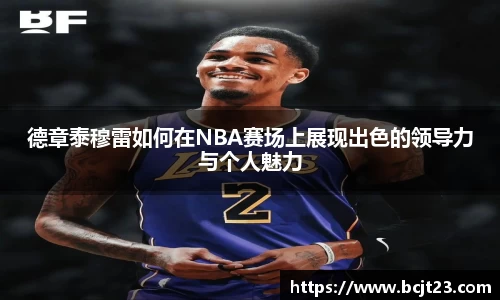 德章泰穆雷如何在NBA赛场上展现出色的领导力与个人魅力