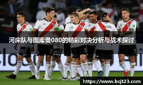 河床队与图库曼080的精彩对决分析与战术探讨