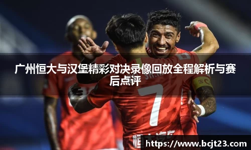广州恒大与汉堡精彩对决录像回放全程解析与赛后点评