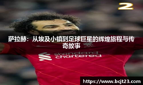 萨拉赫：从埃及小镇到足球巨星的辉煌旅程与传奇故事