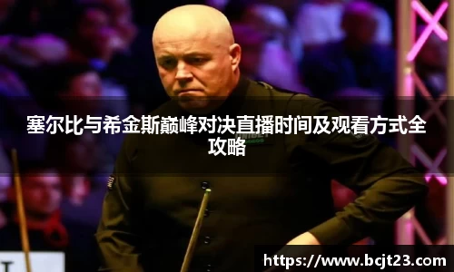 塞尔比与希金斯巅峰对决直播时间及观看方式全攻略