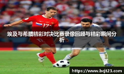 埃及与希腊精彩对决比赛录像回顾与精彩瞬间分析