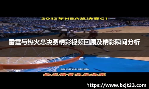 雷霆与热火总决赛精彩视频回顾及精彩瞬间分析