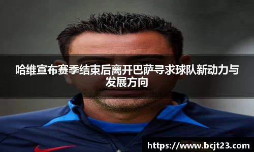 哈维宣布赛季结束后离开巴萨寻求球队新动力与发展方向