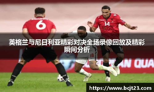 英格兰与尼日利亚精彩对决全场录像回放及精彩瞬间分析