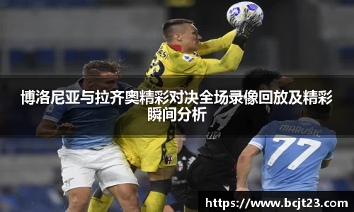 博洛尼亚与拉齐奥精彩对决全场录像回放及精彩瞬间分析