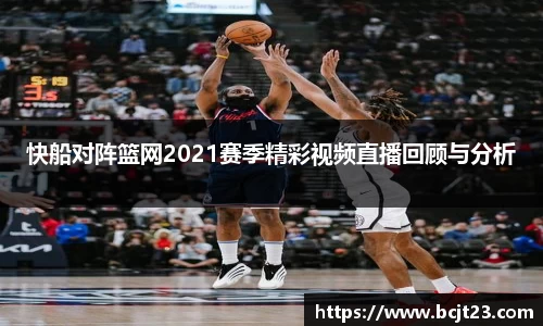 快船对阵篮网2021赛季精彩视频直播回顾与分析