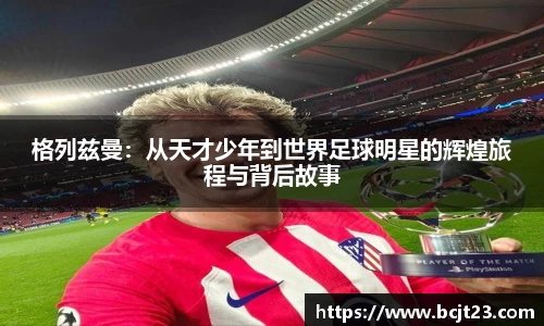 格列兹曼：从天才少年到世界足球明星的辉煌旅程与背后故事