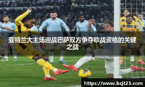 必一亚特兰大主场迎战巴萨双方争夺欧战资格的关键之战