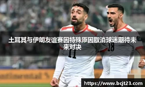 必一土耳其与伊朗友谊赛因特殊原因取消球迷期待未来对决