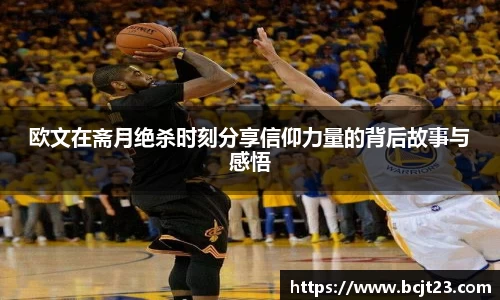 必一欧文在斋月绝杀时刻分享信仰力量的背后故事与感悟