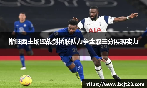 必一斯旺西主场迎战剑桥联队力争全取三分展现实力